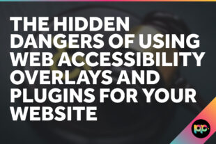 The Hidden Dangers of using Web Accessibility Overlays and Plugins for Your Website