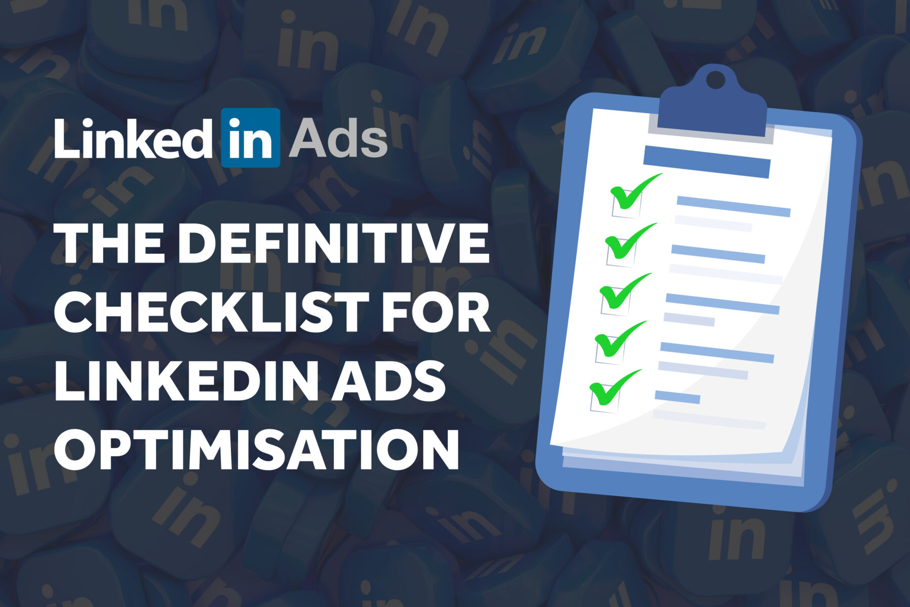 The Definitive Checklist for LinkedIn Ads Optimisation The Definitive Checklist for LinkedIn Ads Optimisation