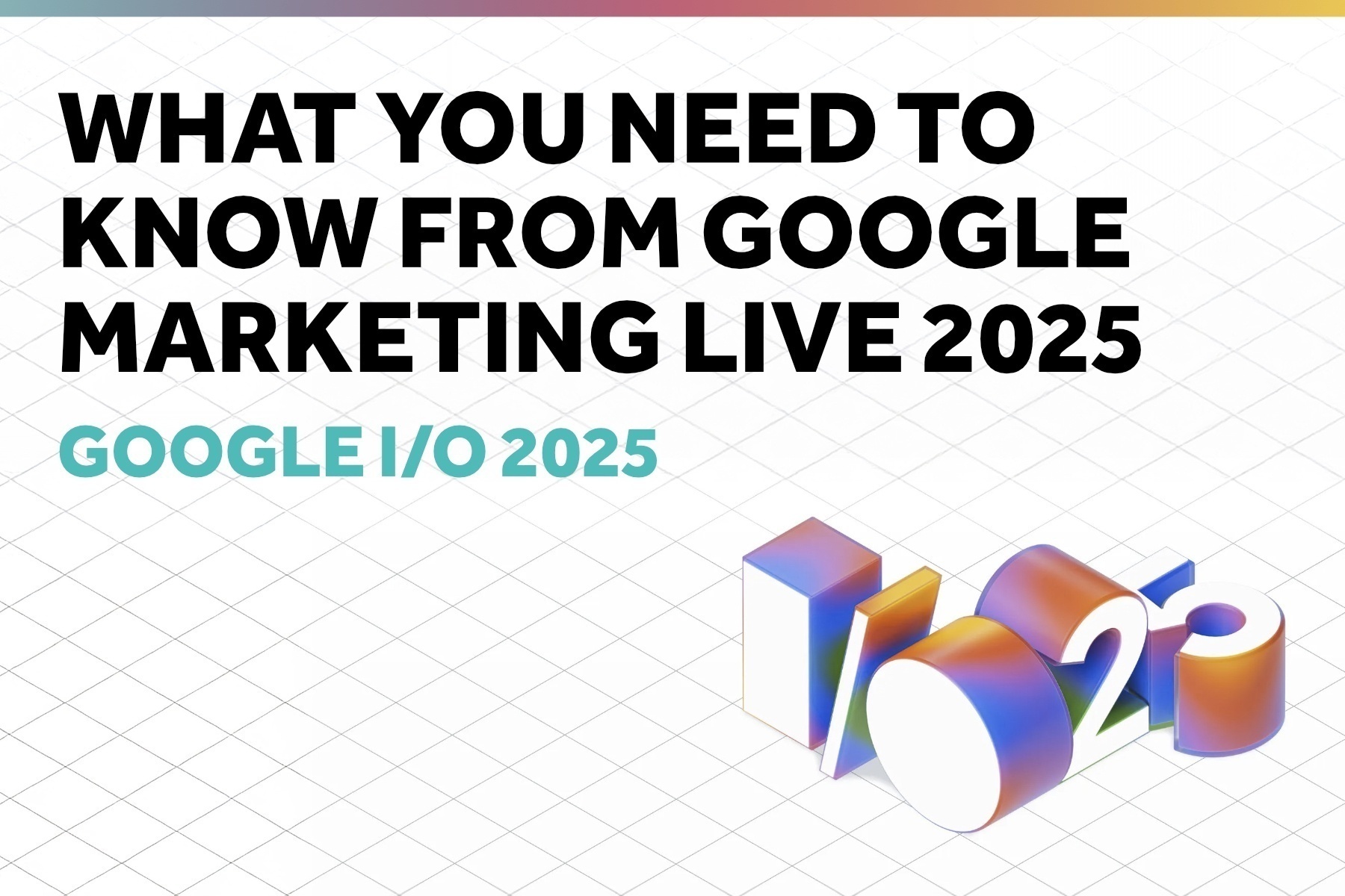 What You Need to Know from Google Marketing Live 2025