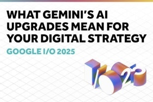 Google I/O 2025: What Gemini’s AI Upgrades Mean For Your Digital Strategy