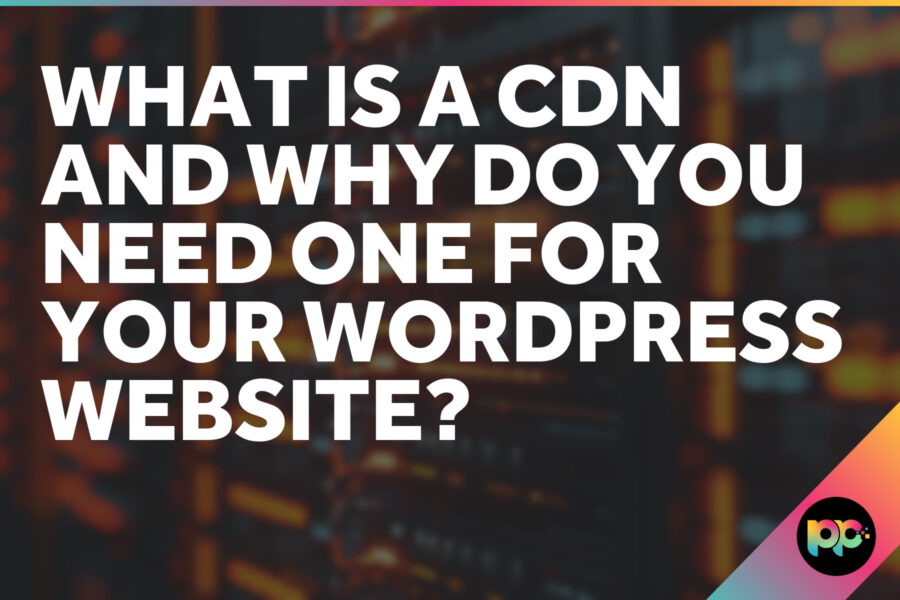 What is a CDN and why do you need one for your WordPress Website?