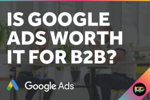 Is Google Ads Worth it for B2B?