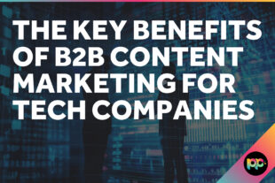 The Key Benefits of B2B Content Marketing for Tech Companies