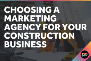 Choosing a Marketing Agency for Your Construction Business