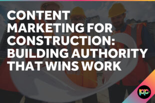 Content Marketing for Construction: Building Authority That Wins Work