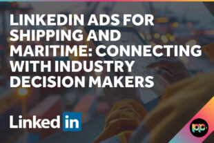 LinkedIn Ads for Shipping and Maritime: Connecting with Industry Decision Makers