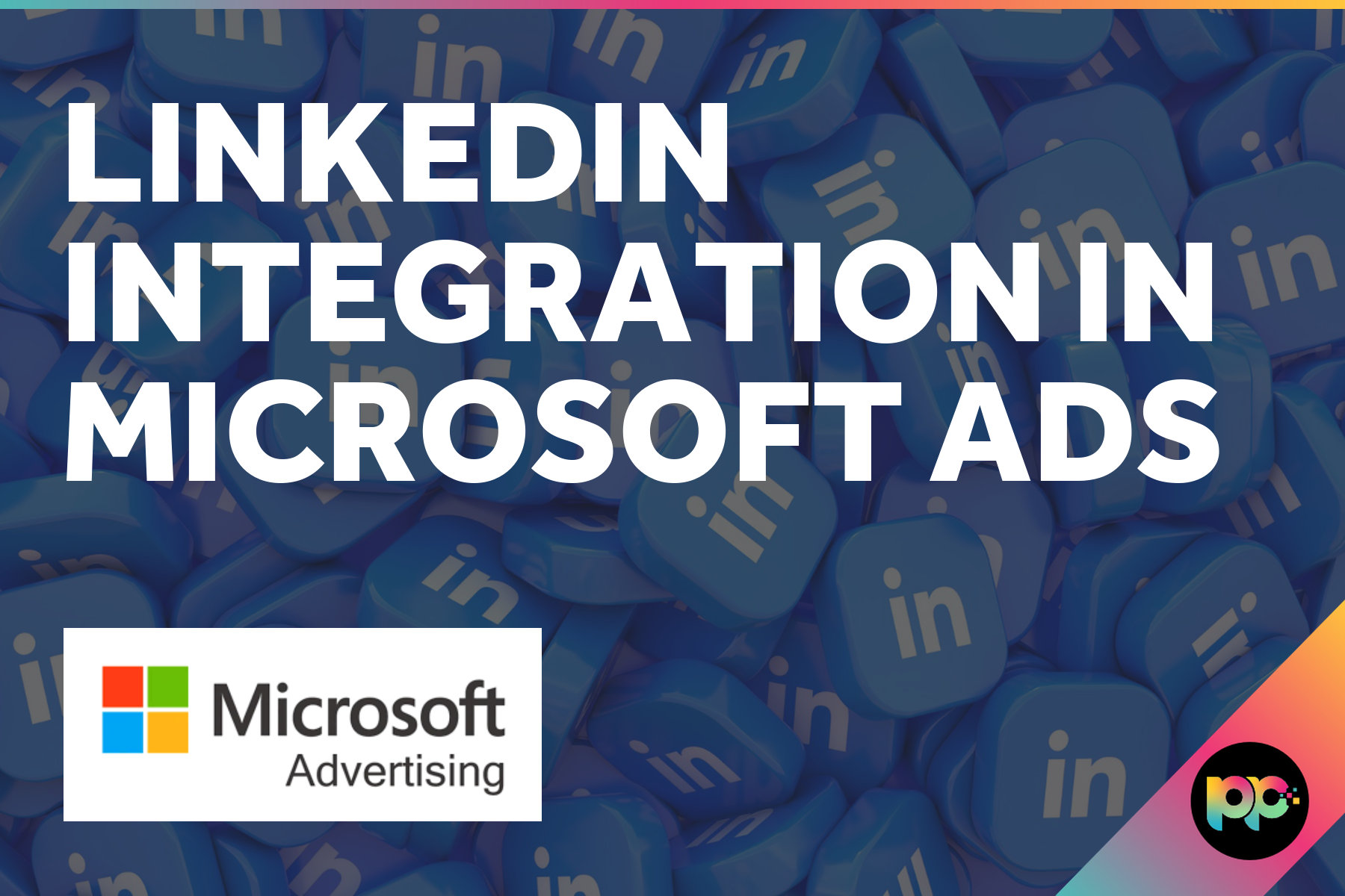 LinkedIn Integration in Microsoft Ads: A Targeting Powerhouse for B2B Campaigns