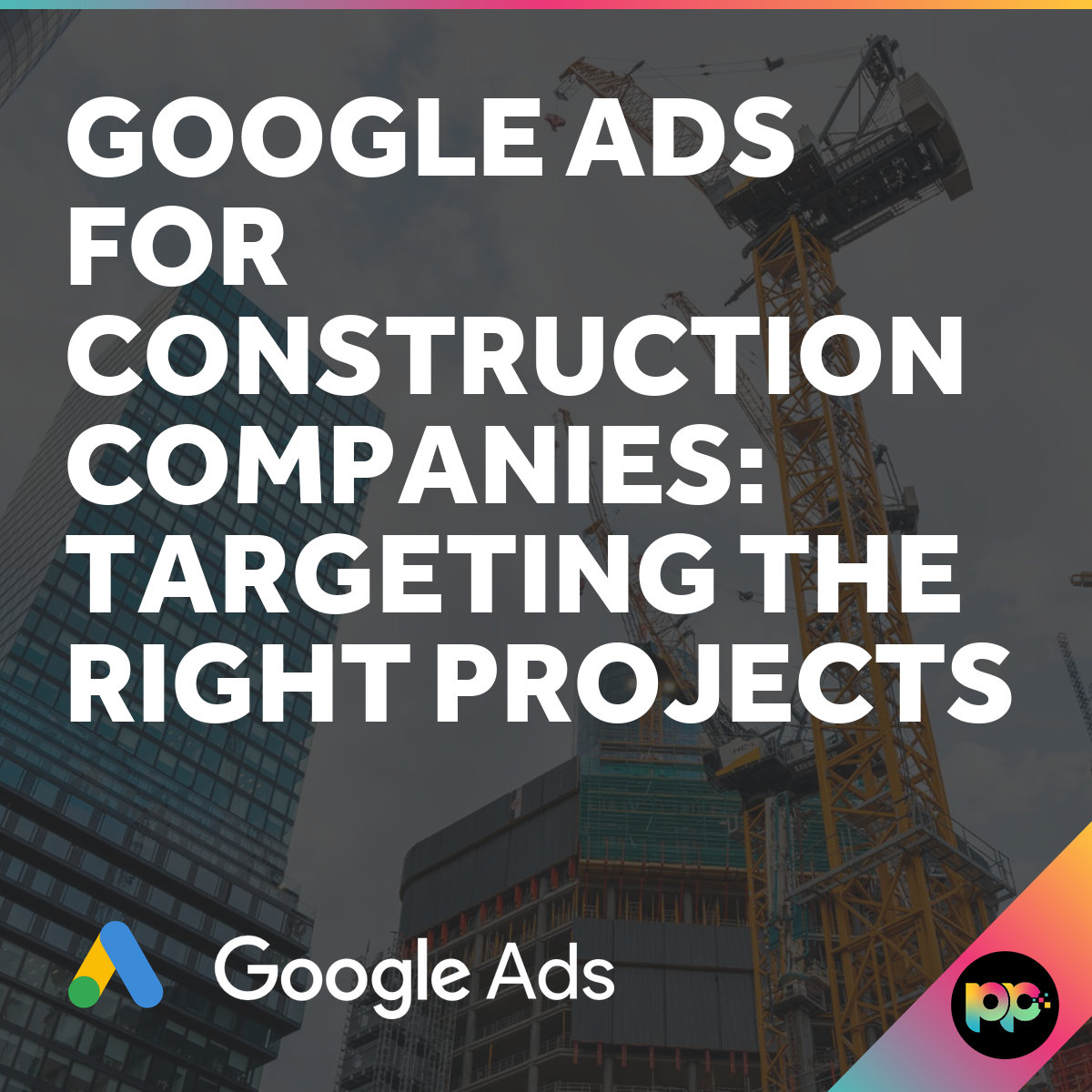 Google Ads for Construction: Targeting Projects