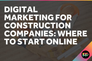 Digital Marketing for Construction Companies: Where to Start Online