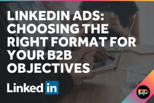 LinkedIn Ads: Choosing the Right Format for Your B2B Objectives