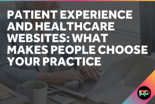 Patient Experience and Healthcare Websites: What Makes People Choose Your Practice