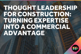 Thought Leadership for Construction: Turning Expertise into a Commercial Advantage