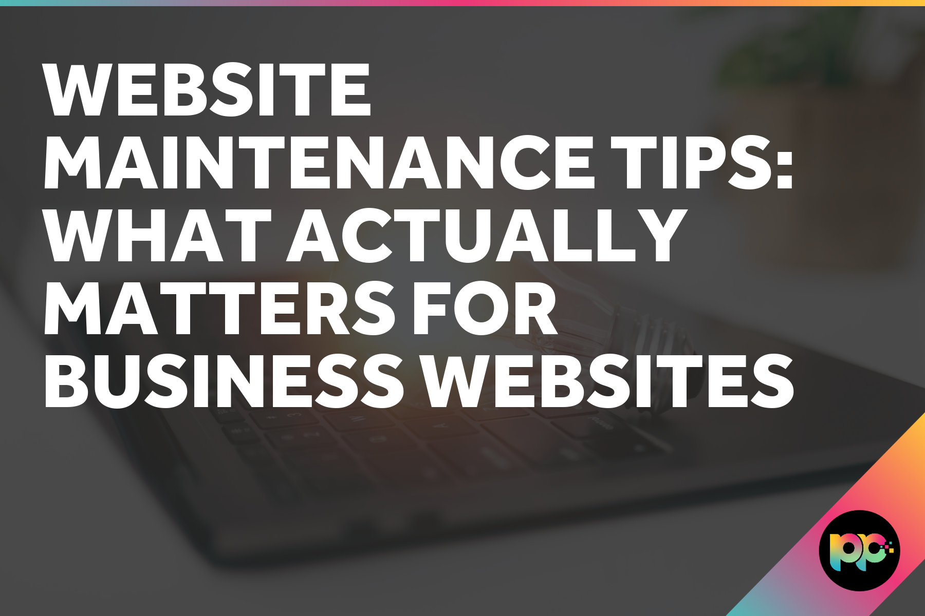 Website Maintenance Tips: What Actually Matters for Business Websites