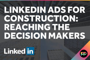 LinkedIn Ads for Construction: Reaching the Decision Makers