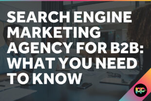 Search Engine Marketing Agency for B2B: What You Need to Know