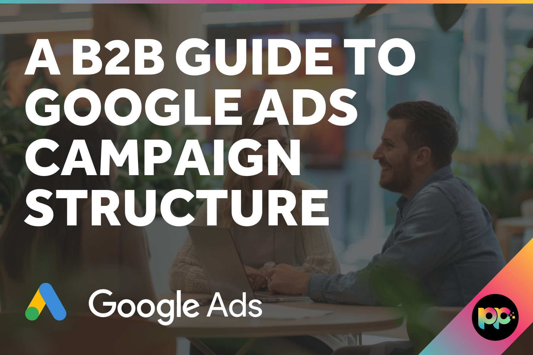 A B2B Guide to Google Ads Campaign Structure