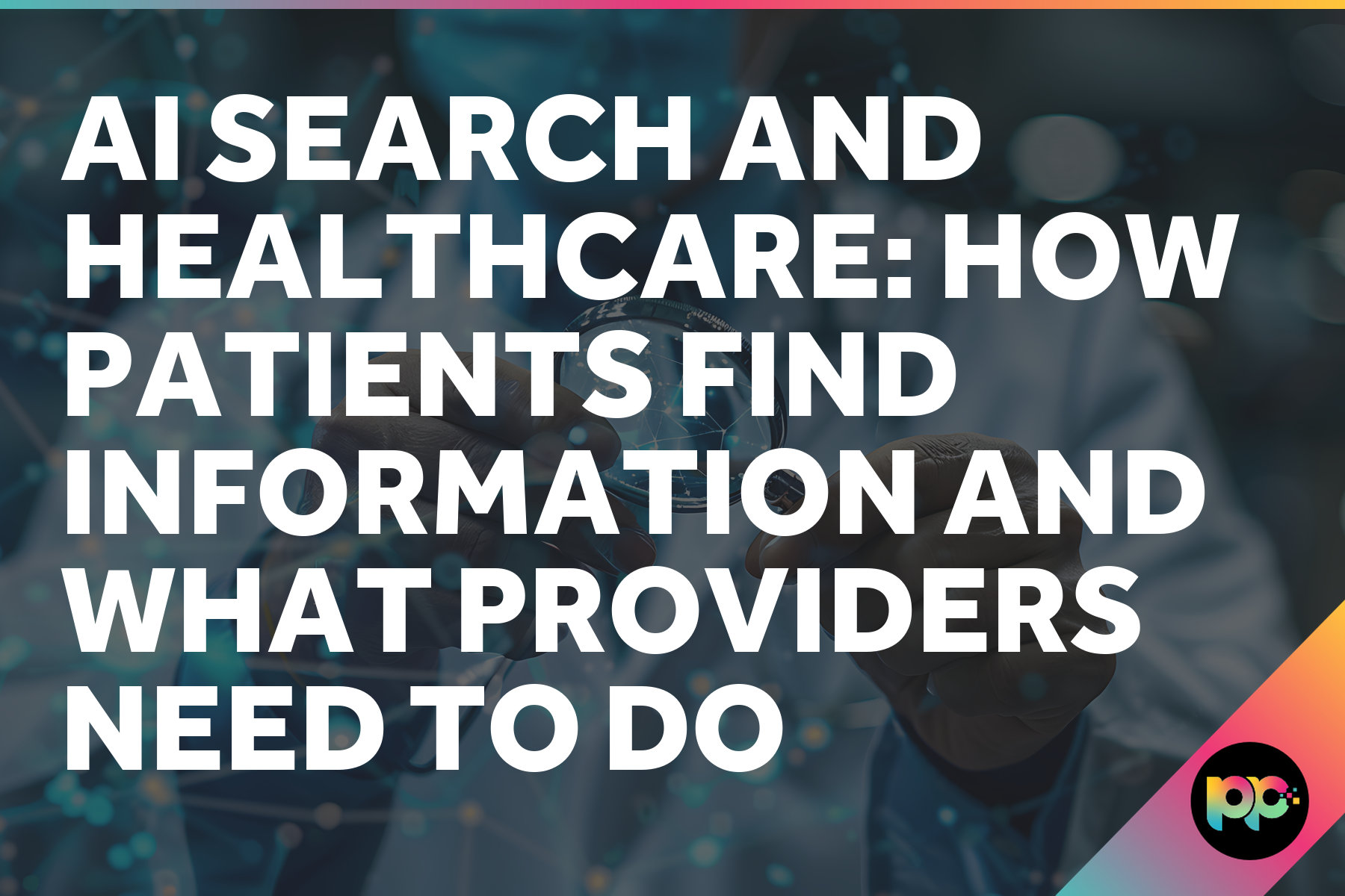 AI Search and Healthcare: How Patients Find Information and What Providers Need to Do
