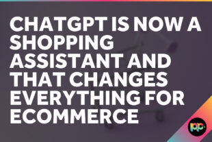ChatGPT Is Now a Shopping Assistant and That Changes Everything for Ecommerce