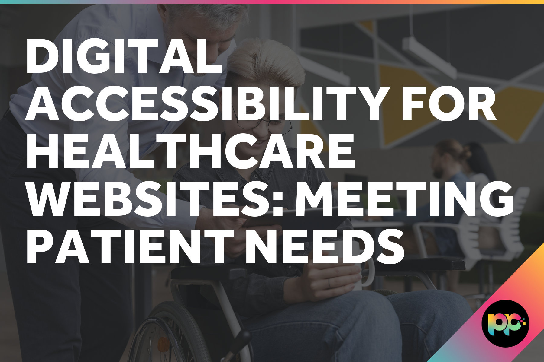 Digital Accessibility for Healthcare Websites: Meeting Patient Needs
