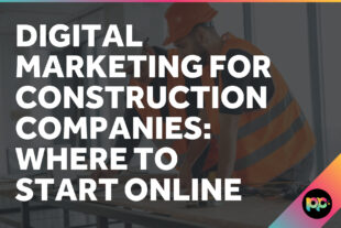 Digital Marketing for Construction Companies: Where to Start Online