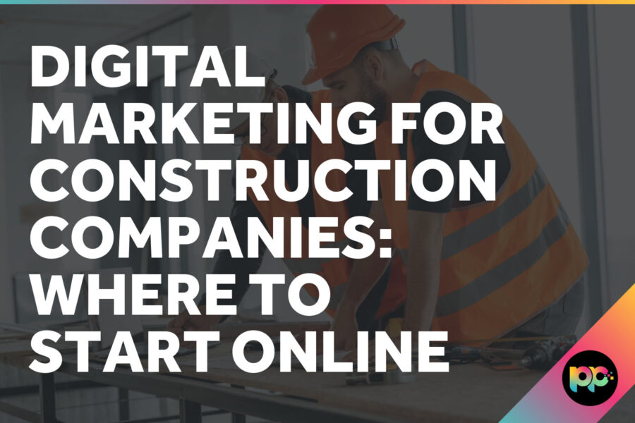 Digital Marketing for Construction Companies: Where to Start Online