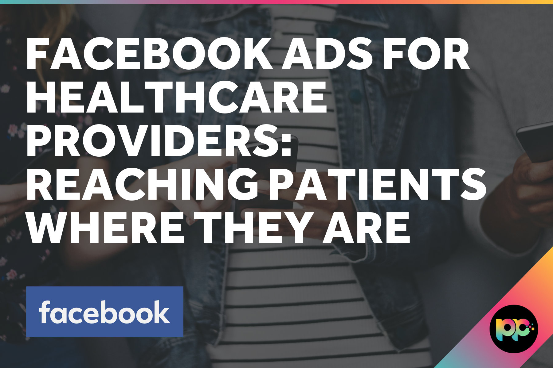 Facebook Ads for Healthcare Providers: Reaching Patients Where They Are