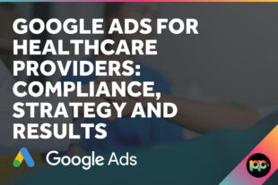 Google Ads for Healthcare Providers: Compliance, Strategy, and Results