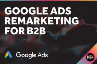 Google Ads Remarketing for B2B: How It Drives Conversions
