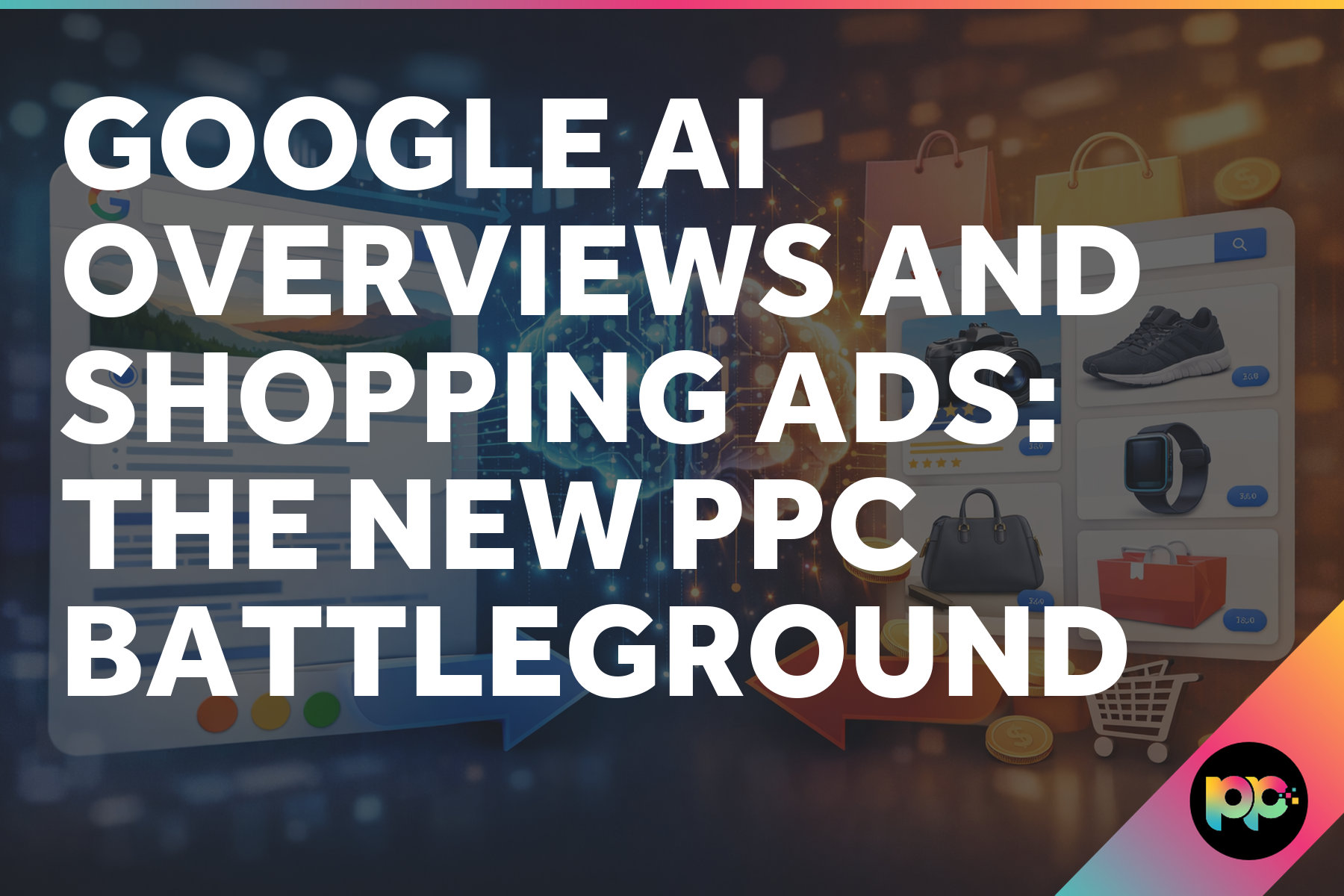 Google AI Overviews and Shopping Ads: The New PPC Battleground