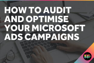 How to Audit and Optimise Your Microsoft Ads Campaigns