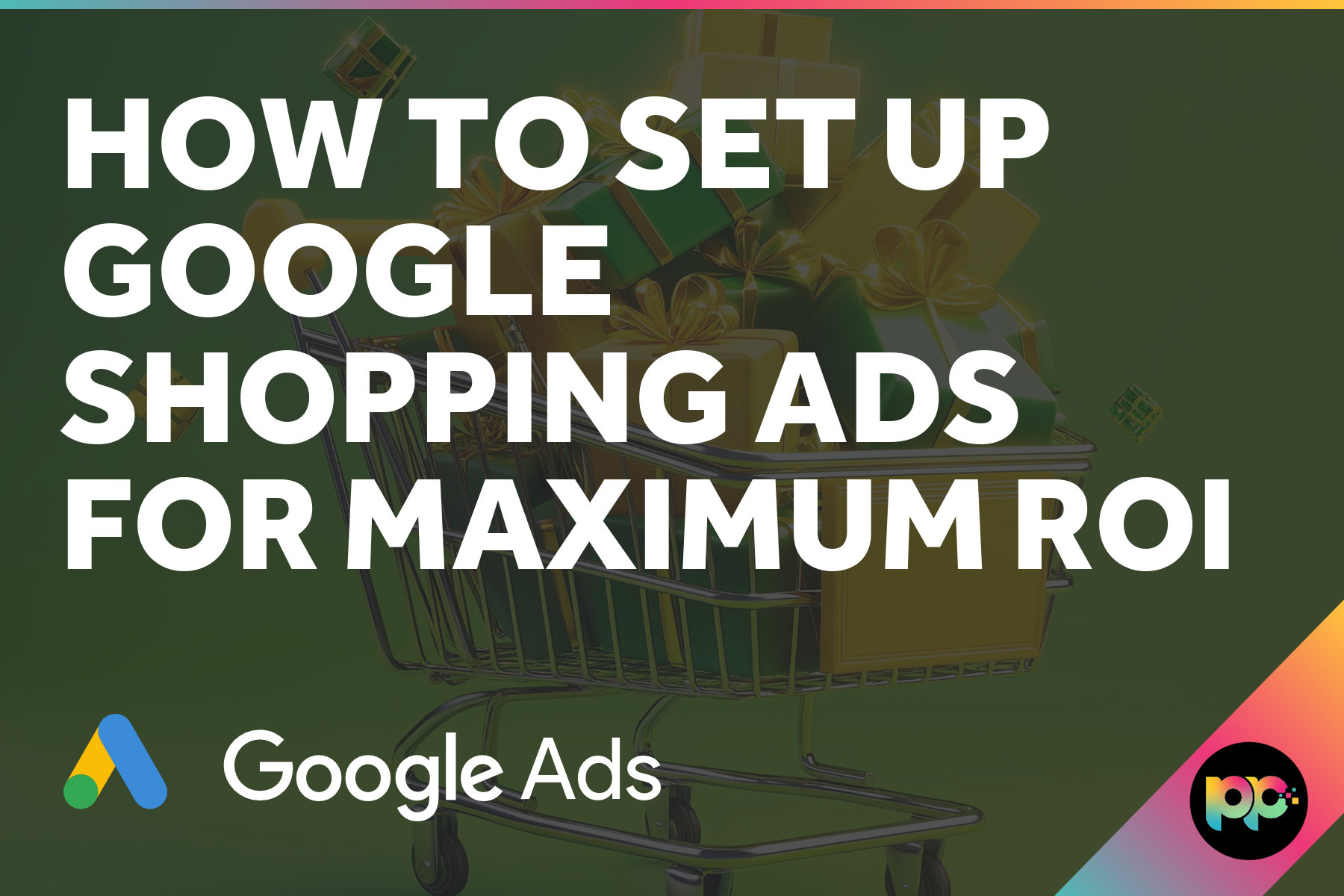 How to Set Up Google Shopping Ads for Maximum ROI
