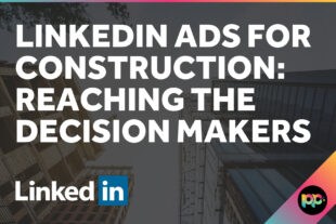 LinkedIn Ads for Construction: Reaching the Decision Makers