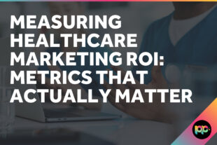 Measuring Healthcare Marketing ROI: Metrics That Actually Matter