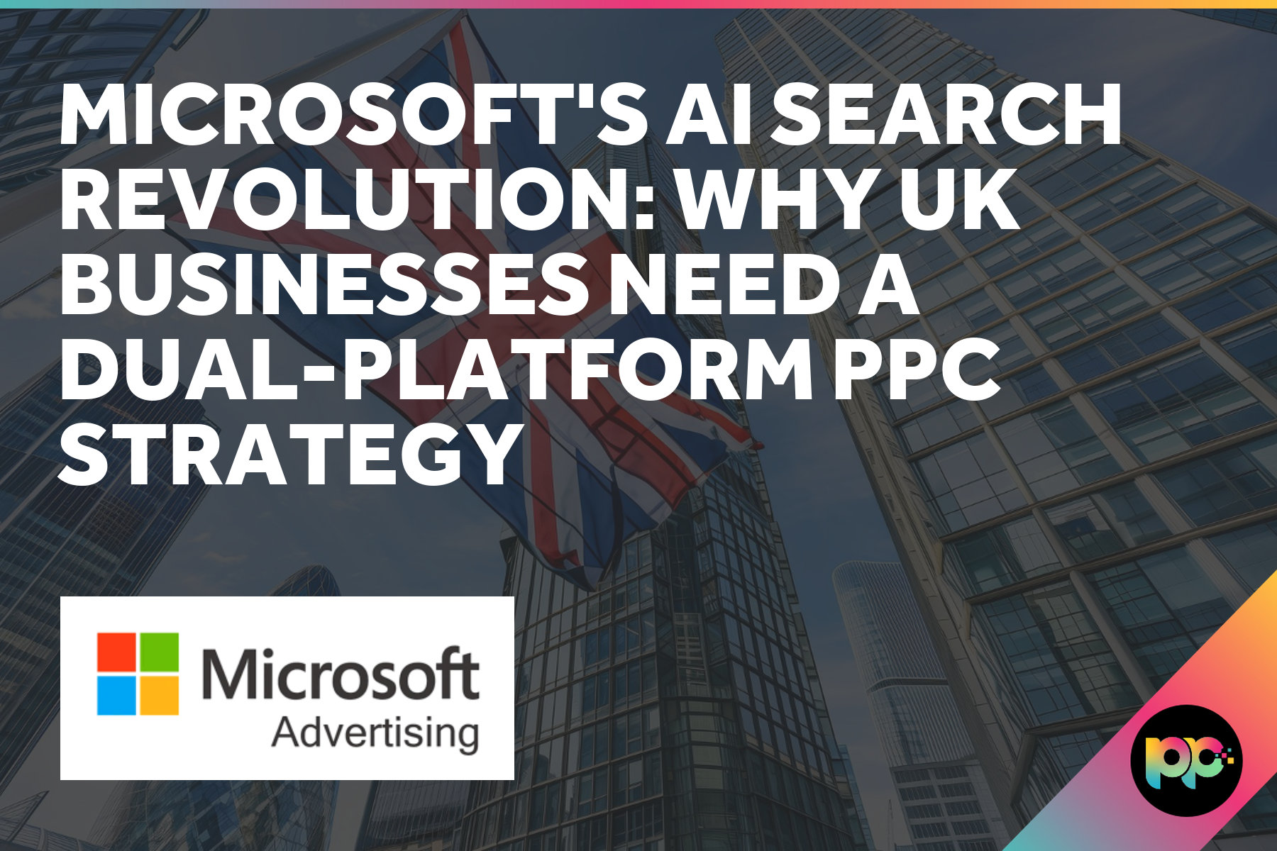 Microsoft’s AI Search Revolution: Why UK Businesses Need a Dual-Platform PPC Strategy
