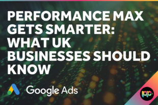 Performance Max Gets Smarter: What UK Businesses Should Know