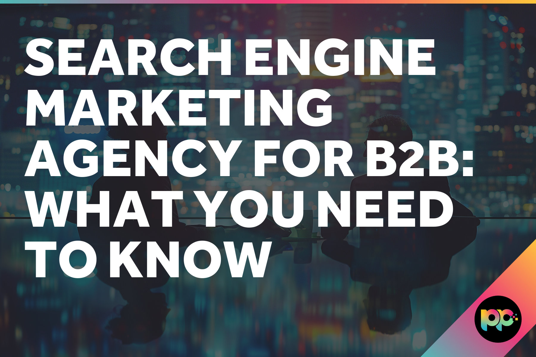 Search Engine Marketing Agency for B2B: What You Need to Know