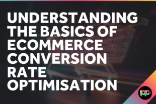 Understanding the Basics of Ecommerce Conversion Rate Optimisation