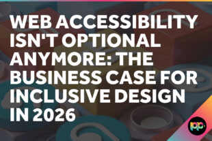 Web Accessibility Isn’t Optional Anymore: The Business Case for Inclusive Design in 2026