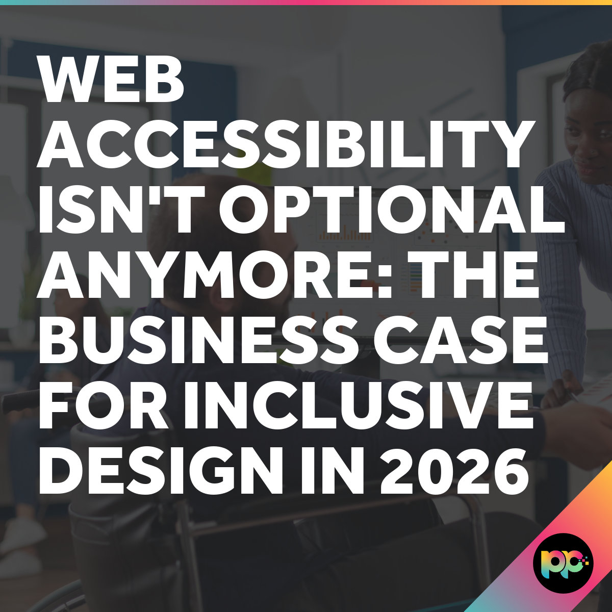 Web Accessibility: The Business Case for Inclusive Design