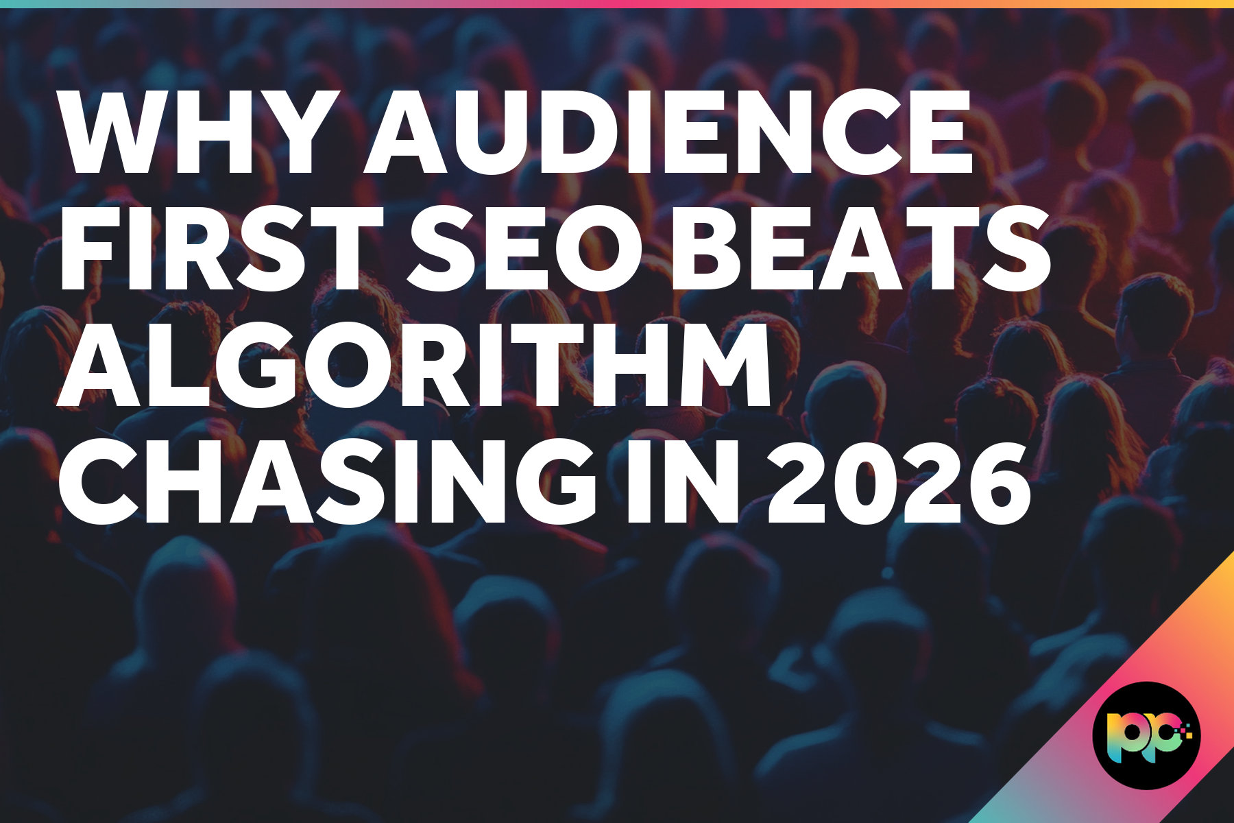 Why Audience-First SEO Beats Algorithm-Chasing in 2026