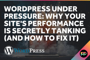WordPress Under Pressure: Why Your Site’s Performance Is Secretly Tanking (And How to Fix It)