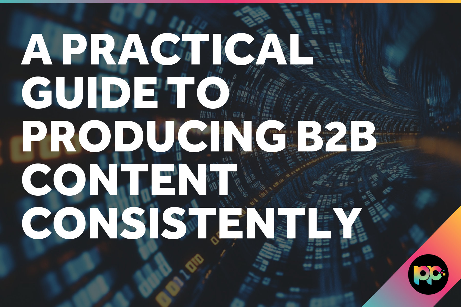 A Practical Guide to Producing B2B Content Consistently