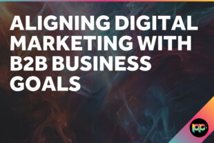 Aligning Digital Marketing with B2B Business Goals