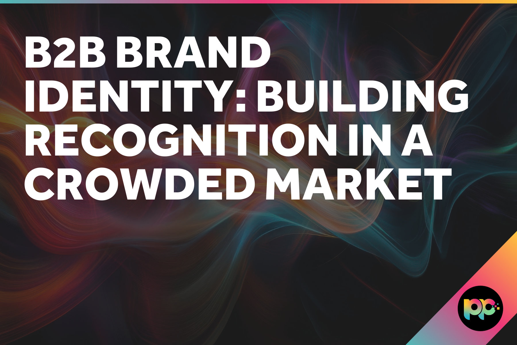 B2B Brand Identity: Building Recognition in a Crowded Market