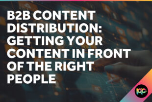 B2B Content Distribution: Getting Your Content in Front of the Right People