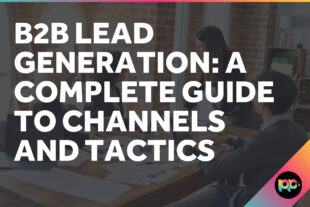 B2B Lead Generation: A Complete Guide to Channels and Tactics