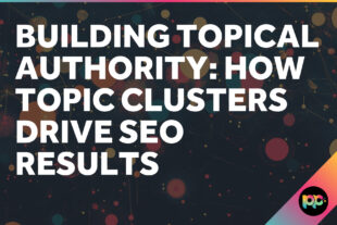 Building Topical Authority: How Topic Clusters Drive SEO Results