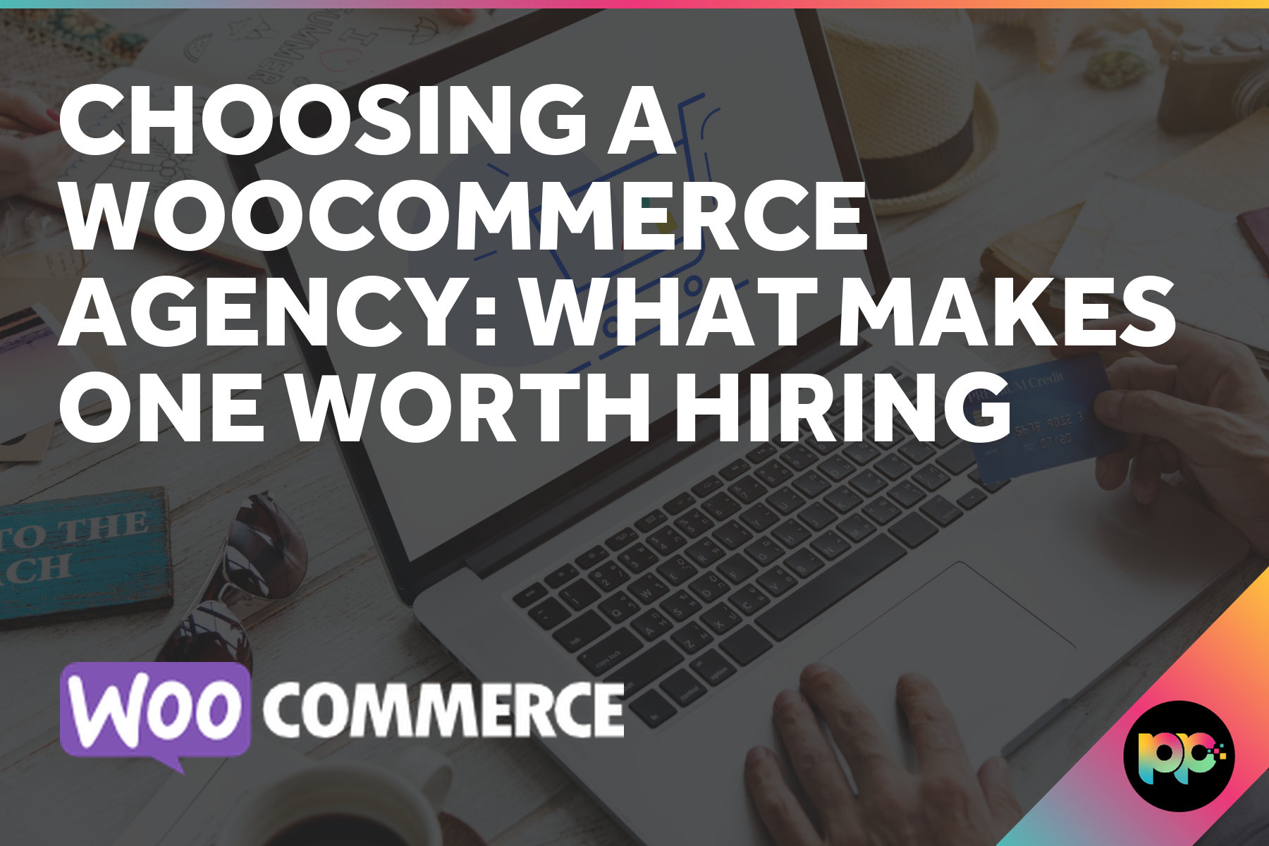 Choosing a WooCommerce Agency: What Makes One Worth Hiring