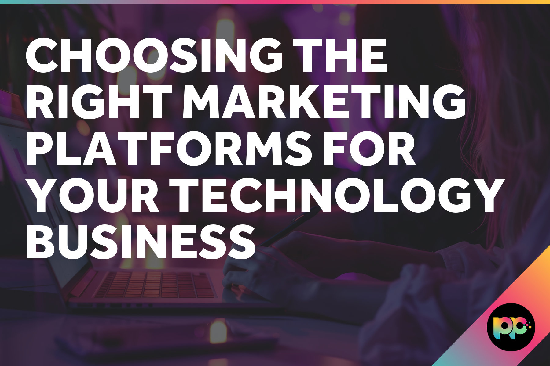 Choosing the Right Marketing Platforms for Your Technology Business