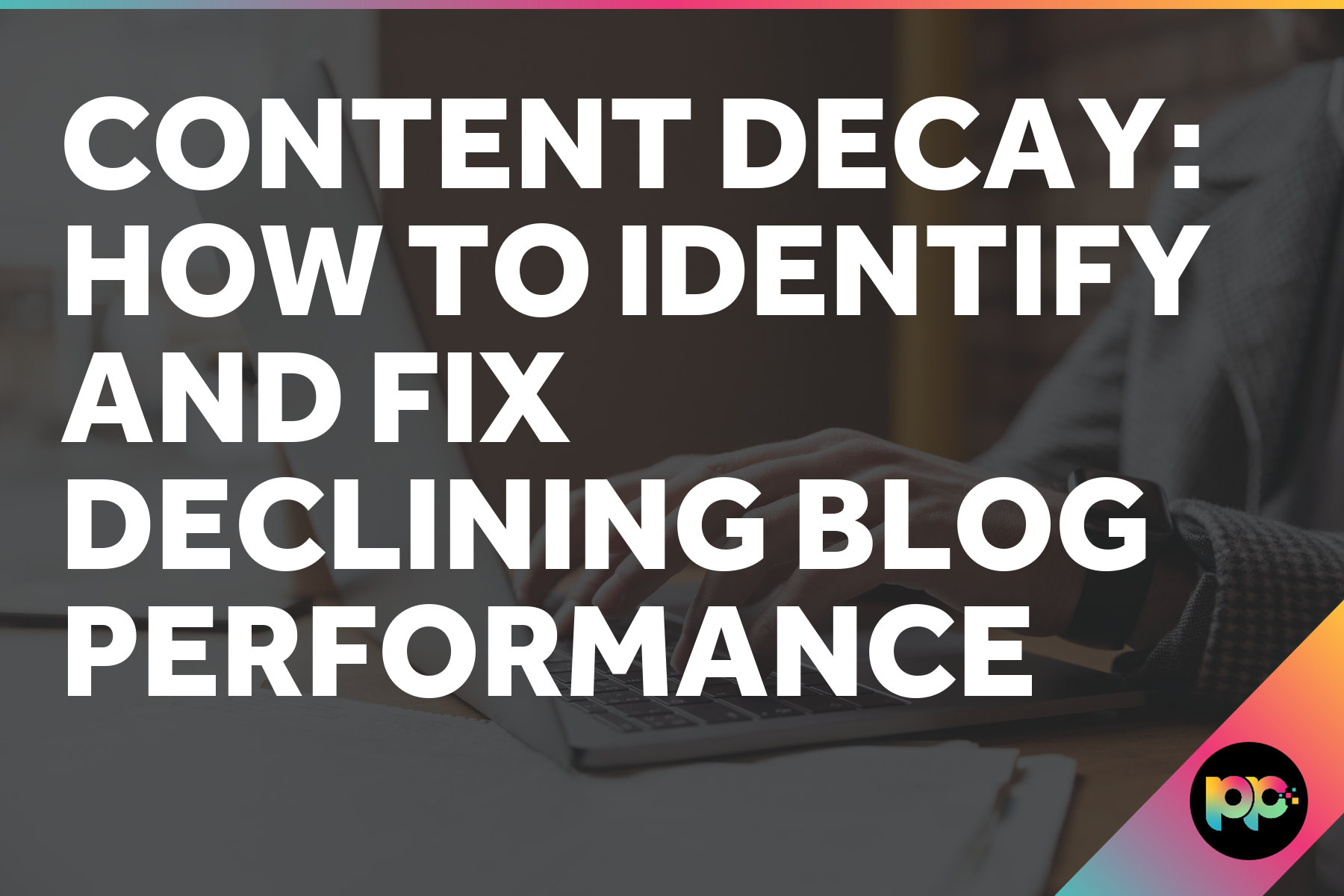 Content Decay: How to Identify and Fix Declining Blog Performance